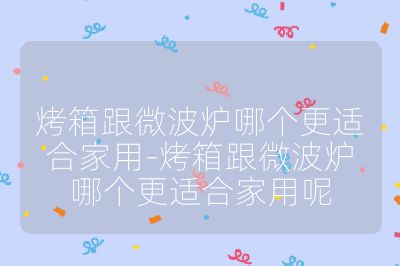 烤箱跟微波爐哪個更適合家用-烤箱跟微波爐哪個更適合家用呢