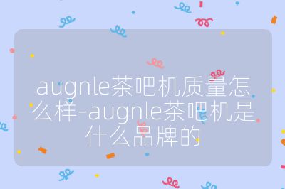 augnle茶吧機質量怎么樣-augnle茶吧機是什么品牌的