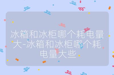 冰箱和冰柜哪個耗電量大-冰箱和冰柜哪個耗電量大些