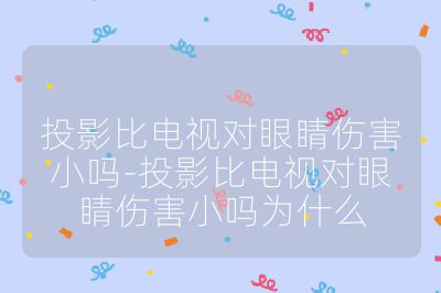 投影比電視對眼睛傷害小嗎-投影比電視對眼睛傷害小嗎為什么