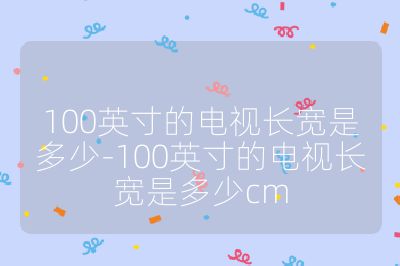 100英寸的電視長(zhǎng)寬是多少-100英寸的電視長(zhǎng)寬是多少cm