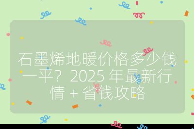 石墨烯地暖價(jià)格多少錢一平？2025 年最新行情 + 省錢攻略