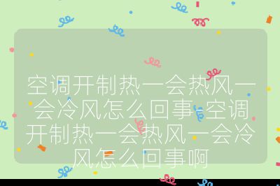 空調(diào)開制熱一會(huì)熱風(fēng)一會(huì)冷風(fēng)怎么回事-空調(diào)開制熱一會(huì)熱風(fēng)一會(huì)冷風(fēng)怎么回事啊