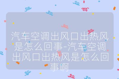 汽車空調出風口出熱風是怎么回事-汽車空調出風口出熱風是怎么回事啊