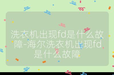 洗衣機(jī)出現(xiàn)fd是什么故障-海爾洗衣機(jī)出現(xiàn)fd是什么故障