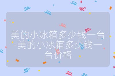 美的小冰箱多少錢一臺-美的小冰箱多少錢一臺價格