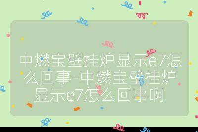中燃寶壁掛爐顯示e7怎么回事-中燃寶壁掛爐顯示e7怎么回事啊