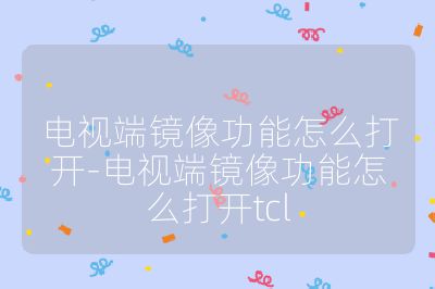 電視端鏡像功能怎么打開-電視端鏡像功能怎么打開tcl