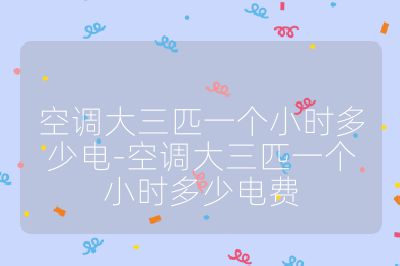 空調(diào)大三匹一個(gè)小時(shí)多少電-空調(diào)大三匹一個(gè)小時(shí)多少電費(fèi)