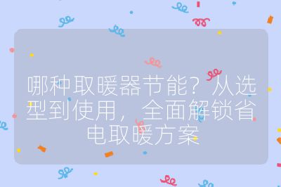 哪種取暖器節能？從選型到使用，全面解鎖省電取暖方案