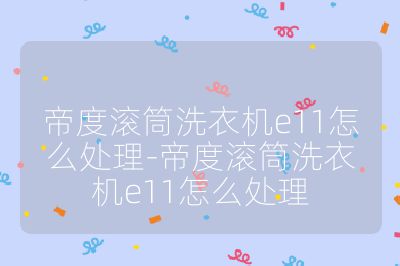 帝度滾筒洗衣機e11怎么處理-帝度滾筒洗衣機e11怎么處理