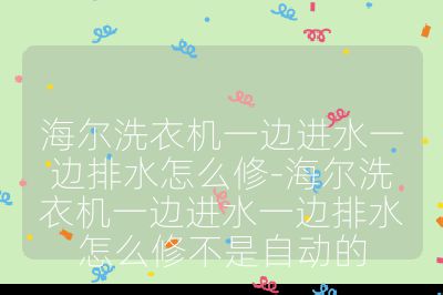 海爾洗衣機一邊進水一邊排水怎么修-海爾洗衣機一邊進水一邊排水怎么修不是自動的