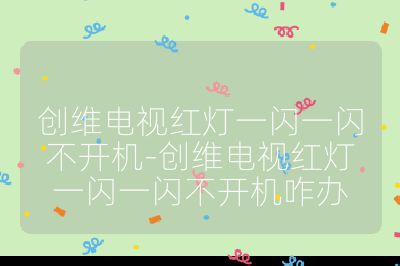 創維電視紅燈一閃一閃不開機-創維電視紅燈一閃一閃不開機咋辦