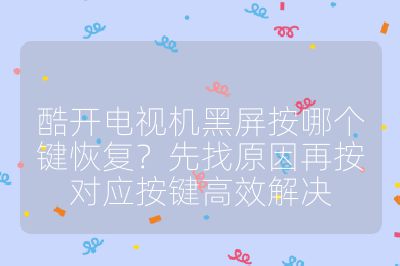 酷開電視機黑屏按哪個鍵恢復？先找原因再按對應按鍵高效解決