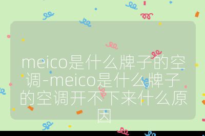 meico是什么牌子的空調(diào)-meico是什么牌子的空調(diào)開不下來(lái)什么原因