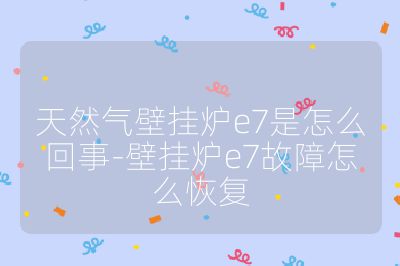 天然氣壁掛爐e7是怎么回事-壁掛爐e7故障怎么恢復