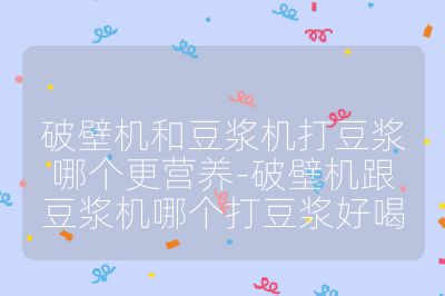 破壁機和豆漿機打豆漿哪個更營養-破壁機跟豆漿機哪個打豆漿好喝