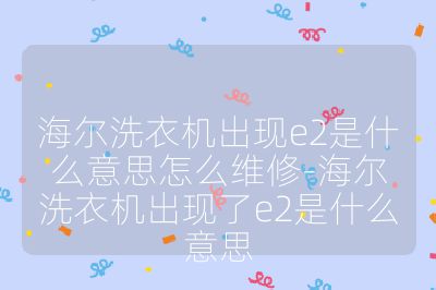 海爾洗衣機出現e2是什么意思怎么維修-海爾洗衣機出現了e2是什么意思