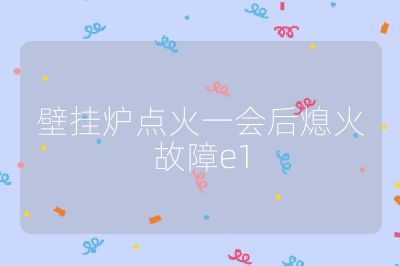 壁掛爐點火一會后熄火故障e1