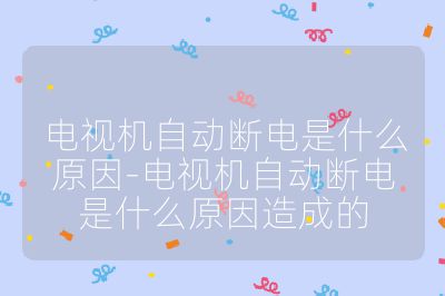 電視機自動斷電是什么原因-電視機自動斷電是什么原因造成的