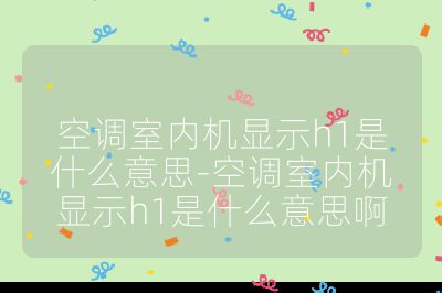 空調室內機顯示h1是什么意思-空調室內機顯示h1是什么意思啊
