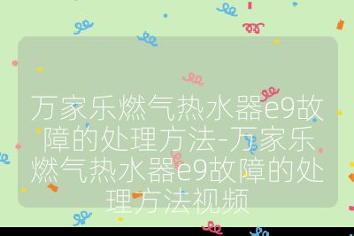 萬家樂燃氣熱水器e9故障的處理方法-萬家樂燃氣熱水器e9故障的處理方法視頻