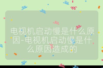 電視機啟動慢是什么原因-電視機啟動慢是什么原因造成的