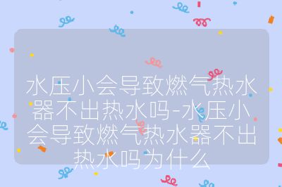 水壓小會導致燃氣熱水器不出熱水嗎-水壓小會導致燃氣熱水器不出熱水嗎為什么