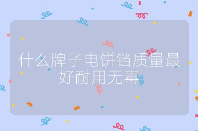 什么牌子電餅鐺質(zhì)量最好耐用無(wú)毒