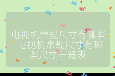 電視機(jī)常規(guī)尺寸有哪些-電視機(jī)常規(guī)尺寸有哪些尺寸一覽表