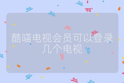酷喵電視會(huì)員可以登錄幾個(gè)電視