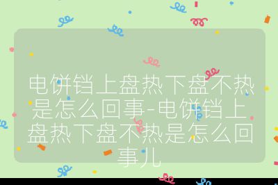 電餅鐺上盤熱下盤不熱是怎么回事-電餅鐺上盤熱下盤不熱是怎么回事兒