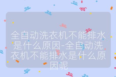 全自動洗衣機不能排水是什么原因-全自動洗衣機不能排水是什么原因呢