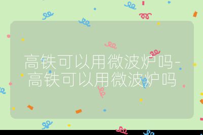高鐵可以用微波爐嗎-高鐵可以用微波爐嗎