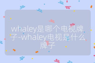 whaley是哪個電視牌子-whaley電視是什么牌子