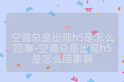 空調(diào)總是出現(xiàn)h5是怎么回事-空調(diào)總是出現(xiàn)h5是怎么回事啊