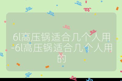 6l高壓鍋適合幾個(gè)人用-6l高壓鍋適合幾個(gè)人用的