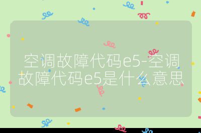 空調故障代碼e5-空調故障代碼e5是什么意思