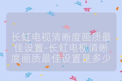 長虹電視清晰度畫質(zhì)最佳設置-長虹電視清晰度畫質(zhì)最佳設置是多少
