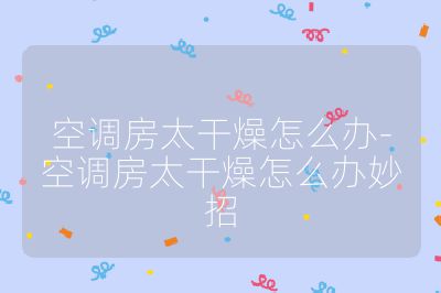 空調(diào)房太干燥怎么辦-空調(diào)房太干燥怎么辦妙招