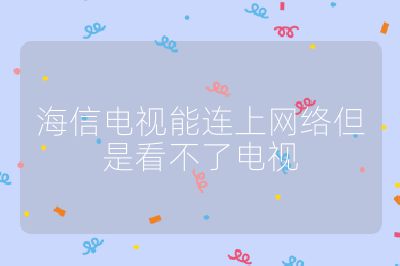 海信電視能連上網絡但是看不了電視
