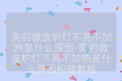 美的微波爐燈不亮不加熱是什么原因-美的微波爐燈不亮不加熱是什么原因視頻教程