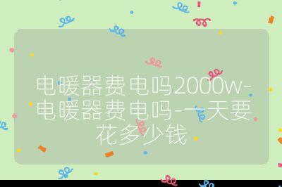 電暖器費電嗎2000w-電暖器費電嗎-一天要花多少錢