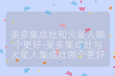 美多集成灶和火星人哪個(gè)更好-美多集成灶與火星人集成灶哪個(gè)更好