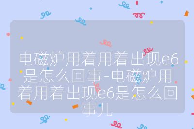 電磁爐用著用著出現e6是怎么回事-電磁爐用著用著出現e6是怎么回事兒