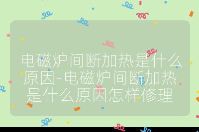 電磁爐間斷加熱是什么原因-電磁爐間斷加熱是什么原因怎樣修理