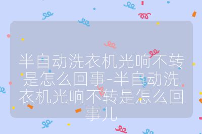 半自動洗衣機光響不轉是怎么回事-半自動洗衣機光響不轉是怎么回事兒