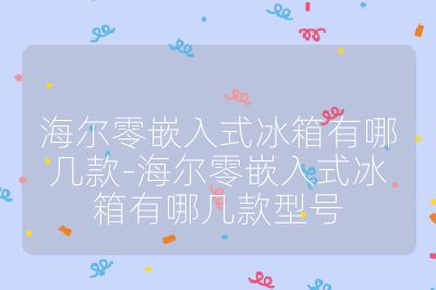 海爾零嵌入式冰箱有哪幾款-海爾零嵌入式冰箱有哪幾款型號