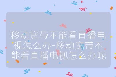 移動寬帶不能看直播電視怎么辦-移動寬帶不能看直播電視怎么辦呢