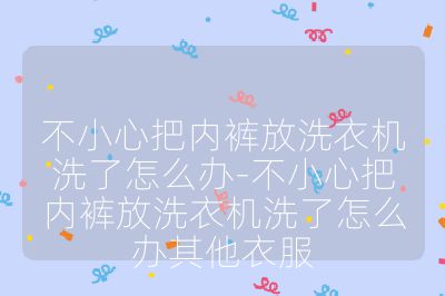 不小心把內(nèi)褲放洗衣機(jī)洗了怎么辦-不小心把內(nèi)褲放洗衣機(jī)洗了怎么辦其他衣服